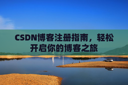 CSDN博客注册指南，轻松开启你的博客之旅
